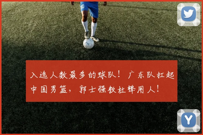 入选人数最多的球队！广东队扛起中国男篮，郭士强教杜锋用人！