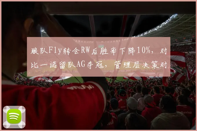 狼队Fly转会RW后胜率下降10%,对比一诺留队AG夺冠,管理层决策对比