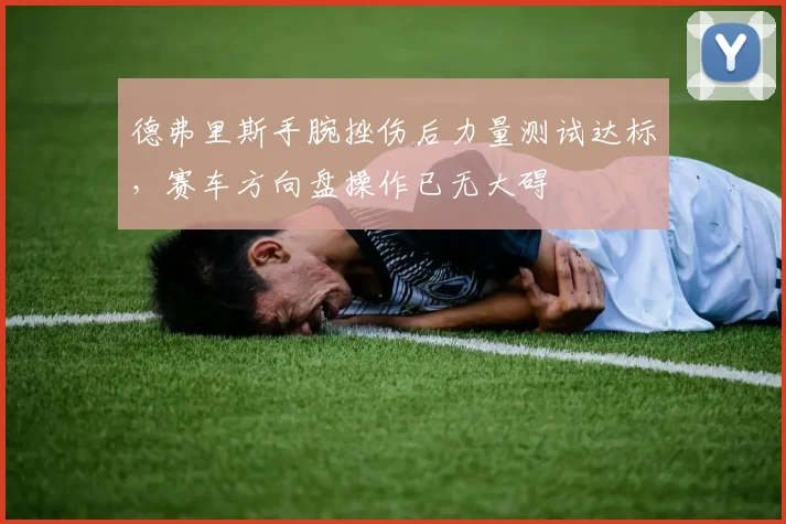 德弗里斯手腕挫伤后力量测试达标，赛车方向盘操作已无大碍